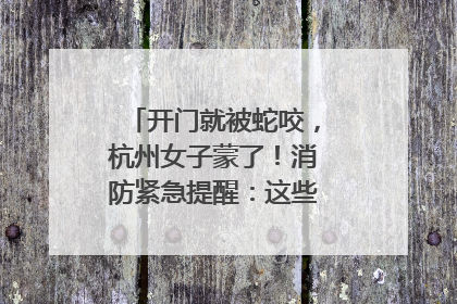 开门就被蛇咬，杭州女子蒙了！消防紧急提醒：这些方法都不靠谱！