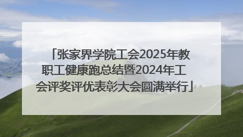 张家界学院工会2025年教职工健康跑总结暨2024年工会评奖评优表彰大会圆满举行
