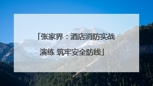 张家界：酒店消防实战演练 筑牢安全防线