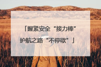 握紧安全“接力棒”护航之路“不停歇”