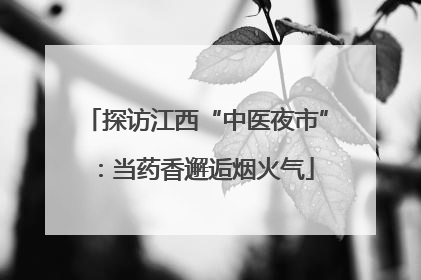 探访江西“中医夜市”：当药香邂逅烟火气