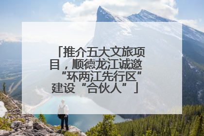 推介五大文旅项目，顺德龙江诚邀“环两江先行区”建设“合伙人”