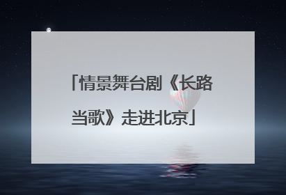 情景舞台剧《长路当歌》走进北京