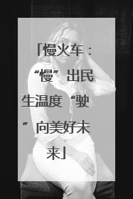 慢火车：“慢”出民生温度“驶”向美好未来