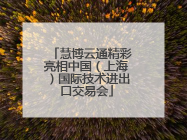 慧博云通精彩亮相中国（上海）国际技术进出口交易会