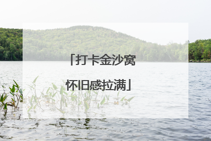 打卡金沙窝 怀旧感拉满