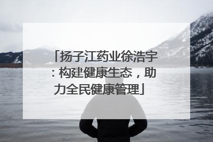 扬子江药业徐浩宇：构建健康生态，助力全民健康管理