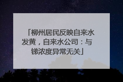 柳州居民反映自来水发黄，自来水公司：与锑浓度异常无关