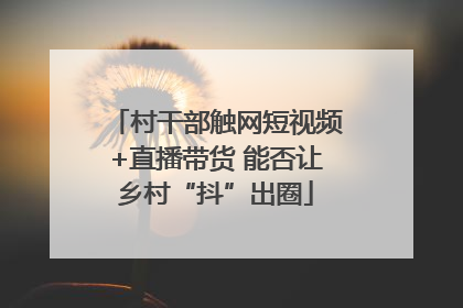 村干部触网短视频+直播带货 能否让乡村“抖”出圈