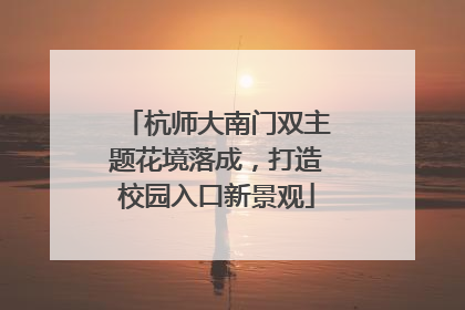 杭师大南门双主题花境落成，打造校园入口新景观