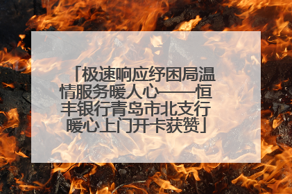 极速响应纾困局温情服务暖人心——恒丰银行青岛市北支行暖心上门开卡获赞