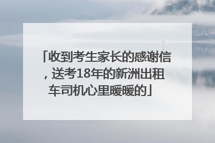 收到考生家长的感谢信，送考18年的新洲出租车司机心里暖暖的