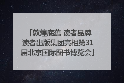 敦煌底蕴 读者品牌 读者出版集团亮相第31届北京国际图书博览会