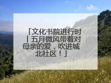 文化书院进行时丨五月微风带着对母亲的爱，吹进城北社区！
