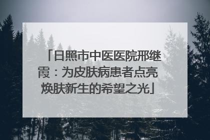 日照市中医医院邢继霞：为皮肤病患者点亮焕肤新生的希望之光