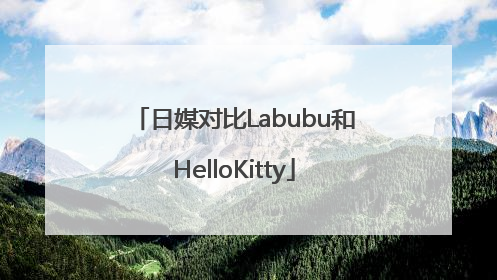 日媒对比Labubu和HelloKitty