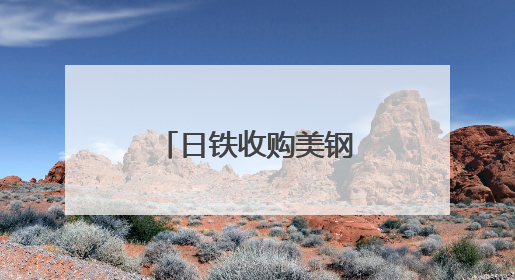 日铁收购美钢案获特朗普有条件“放行”