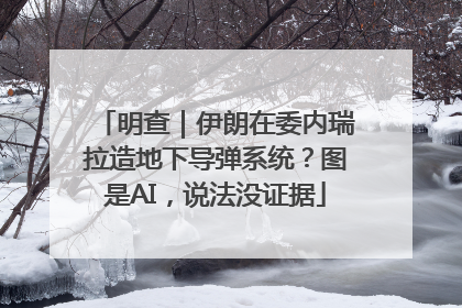 明查｜伊朗在委内瑞拉造地下导弹系统？图是AI，说法没证据