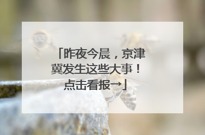 昨夜今晨，京津冀发生这些大事！点击看报→