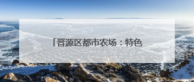 晋源区都市农场：特色养殖开辟发展新路径