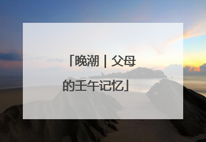 晚潮｜父母的壬午记忆