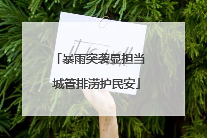 暴雨突袭显担当 城管排涝护民安