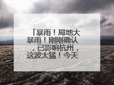 暴雨！局地大暴雨！刚刚确认，已影响杭州，这波太猛！今天记得提前出门
