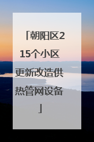朝阳区215个小区更新改造供热管网设备