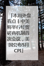 本周外盘看点丨中美将举行经贸磋商机制首次会议，美国公布5月CPI
