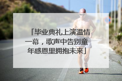 毕业典礼上演温情一幕，歌声中告别童年感恩里拥抱未来