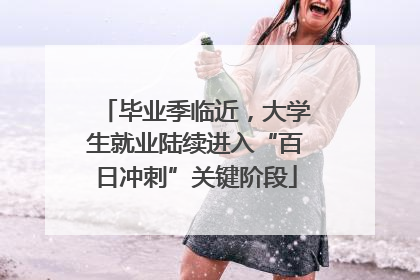 毕业季临近，大学生就业陆续进入“百日冲刺”关键阶段