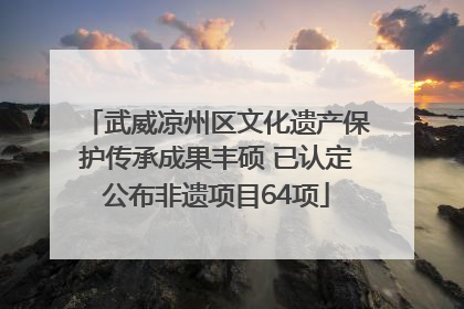 武威凉州区文化遗产保护传承成果丰硕 已认定公布非遗项目64项