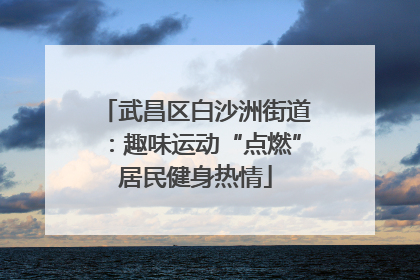 武昌区白沙洲街道：趣味运动“点燃”居民健身热情