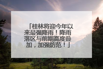 桂林将迎今年以来最强降雨！降雨落区与前期高度叠加，加强防范！