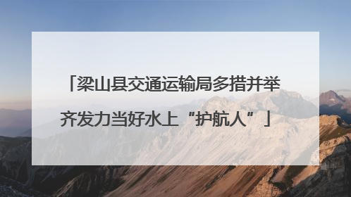 梁山县交通运输局多措并举齐发力当好水上“护航人”