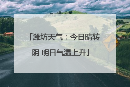 潍坊天气：今日晴转阴 明日气温上升