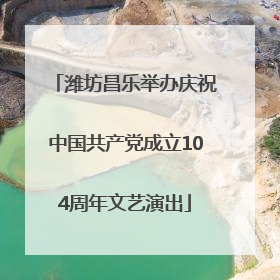 潍坊昌乐举办庆祝中国共产党成立104周年文艺演出