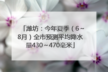 潍坊：今年夏季（6～8月）全市预测平均降水量430～470毫米