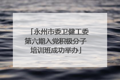 永州市委卫健工委第六期入党积极分子培训班成功举办
