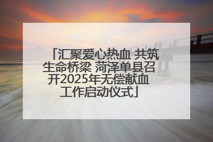 汇聚爱心热血 共筑生命桥梁 菏泽单县召开2025年无偿献血工作启动仪式