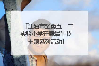 江油市坚勇五一二实验小学开展端午节主题系列活动