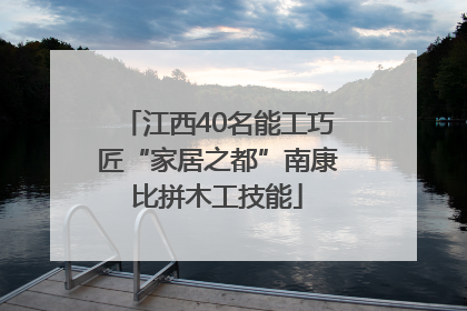 江西40名能工巧匠“家居之都”南康比拼木工技能