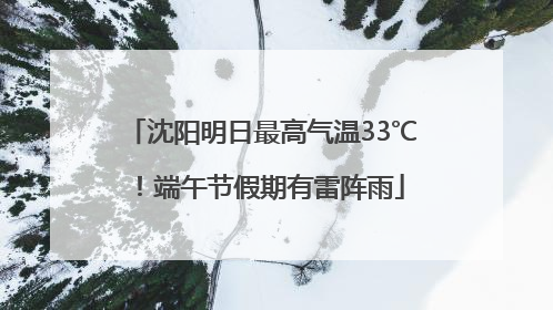 沈阳明日最高气温33℃！端午节假期有雷阵雨