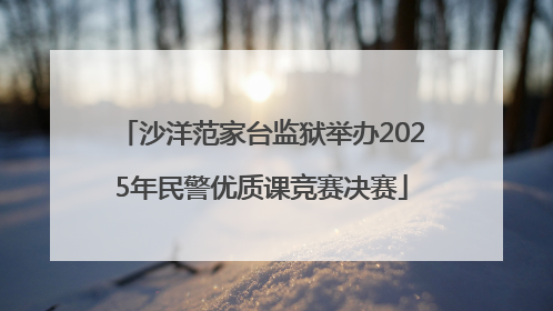 沙洋范家台监狱举办2025年民警优质课竞赛决赛