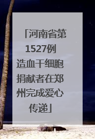 河南省第1527例造血干细胞捐献者在郑州完成爱心传递