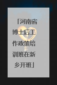 河南省博士后工作政策培训班在新乡开班