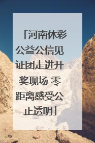 河南体彩公益公信见证团走进开奖现场 零距离感受公正透明