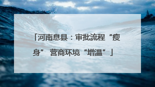 河南息县：审批流程“瘦身” 营商环境“增温”