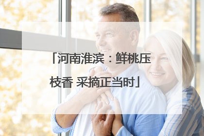 河南淮滨：鲜桃压枝香 采摘正当时