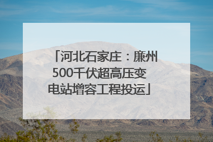 河北石家庄：廉州500千伏超高压变电站增容工程投运